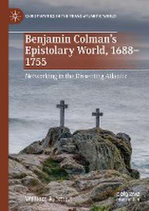 Benjamin Colman’s Epistolary World, 1688-1755: Networking in the Dissenting Atlantic de William R. Smith