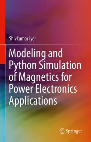 Modeling and Python Simulation of Magnetics for Power Electronics Applications de Shivkumar V. Iyer