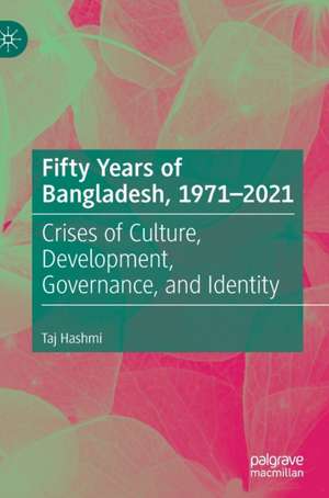 Fifty Years of Bangladesh, 1971-2021: Crises of Culture, Development, Governance, and Identity de Taj Hashmi