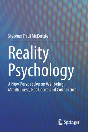 Reality Psychology: A New Perspective on Wellbeing, Mindfulness, Resilience and Connection de Stephen Paul McKenzie