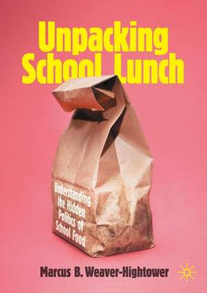 Unpacking School Lunch: Understanding the Hidden Politics of School Food de Marcus B. Weaver-Hightower