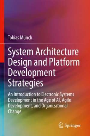 System Architecture Design and Platform Development Strategies: An Introduction to Electronic Systems Development in the Age of AI, Agile Development, and Organizational Change de Tobias Münch