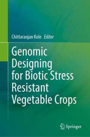 Genomic Designing for Biotic Stress Resistant Vegetable Crops de Chittaranjan Kole