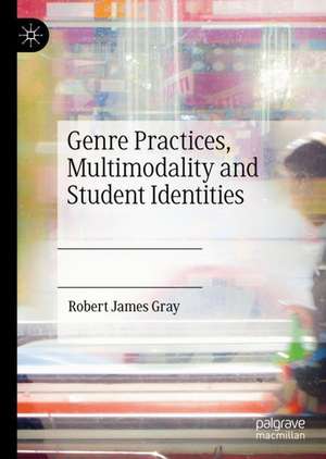 Genre Practices, Multimodality and Student Identities de Robert James Gray
