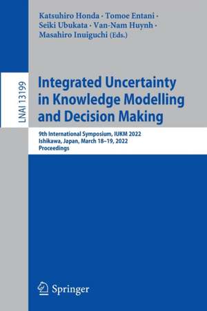 Integrated Uncertainty in Knowledge Modelling and Decision Making: 9th International Symposium, IUKM 2022, Ishikawa, Japan, March 18–19, 2022, Proceedings de Katsuhiro Honda