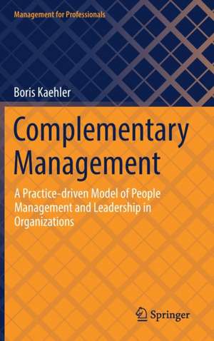 Complementary Management: A Practice-driven Model of People Management and Leadership in Organizations de Boris Kaehler