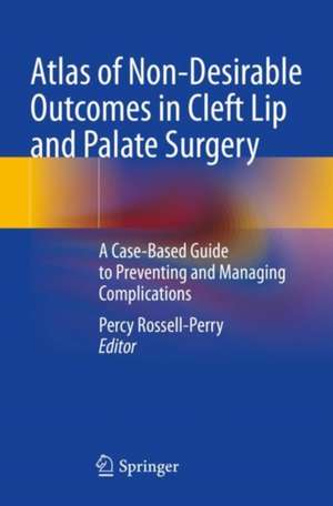 Atlas of Non-Desirable Outcomes in Cleft Lip and Palate Surgery: A Case-Based Guide to Preventing and Managing Complications de Percy Rossell-Perry