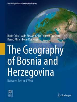 The Geography of Bosnia and Herzegovina: Between East and West de Haris Gekić