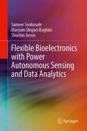Flexible Bioelectronics with Power Autonomous Sensing and Data Analytics de Sameer Sonkusale