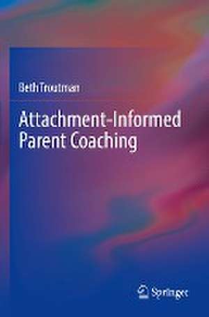 Attachment-Informed Parent Coaching de Beth Troutman