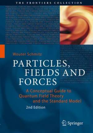 Particles, Fields and Forces: A Conceptual Guide to Quantum Field Theory and the Standard Model de Wouter Schmitz