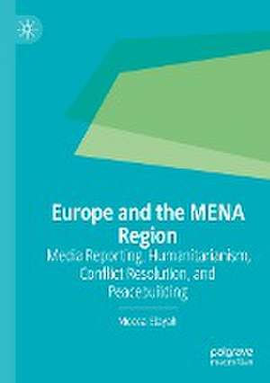 Europe and the MENA Region: Media Reporting, Humanitarianism, Conflict Resolution, and Peacebuilding de Moosa Elayah