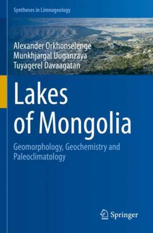 Lakes of Mongolia: Geomorphology, Geochemistry and Paleoclimatology de Alexander Orkhonselenge