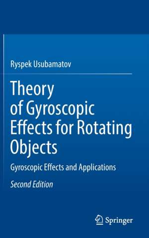 Theory of Gyroscopic Effects for Rotating Objects: Gyroscopic Effects and Applications de Ryspek Usubamatov
