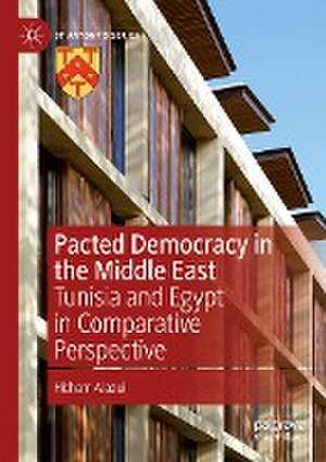 Pacted Democracy in the Middle East: Tunisia and Egypt in Comparative Perspective de Hicham Alaoui