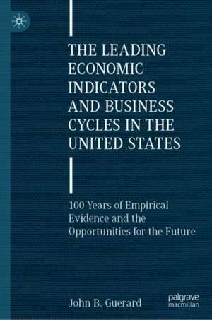 The Leading Economic Indicators and Business Cycles in the United States: 100 Years of Empirical Evidence and the Opportunities for the Future de John B. Guerard