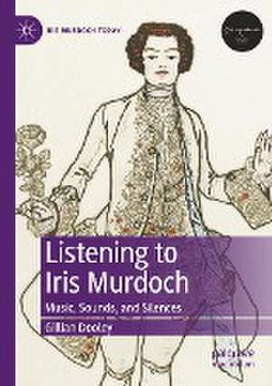 Listening to Iris Murdoch: Music, Sounds, and Silences de Gillian Dooley