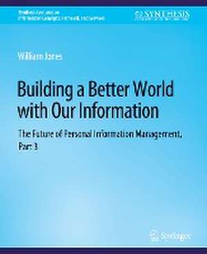 Building a Better World with Our Information: The Future of Personal Information Management, Part 3 de William Jones