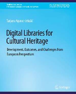 Digital Libraries for Cultural Heritage: Development, Outcomes, and Challenges from European Perspectives de Tatjana Aparac-Jelušić