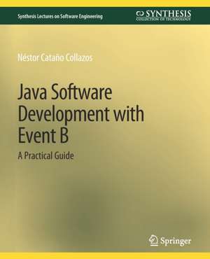 Java Software Development with Event B: A Practical Guide de Néstor Cataño Collazos