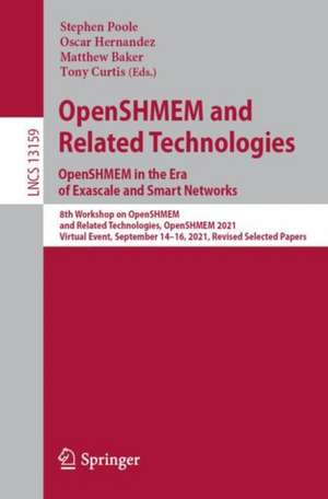 OpenSHMEM and Related Technologies. OpenSHMEM in the Era of Exascale and Smart Networks: 8th Workshop on OpenSHMEM and Related Technologies, OpenSHMEM 2021, Virtual Event, September 14–16, 2021, Revised Selected Papers de Stephen Poole