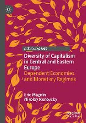 Diversity of Capitalism in Central and Eastern Europe: Dependent Economies and Monetary Regimes de Eric Magnin