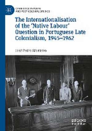 The Internationalisation of the ‘Native Labour' Question in Portuguese Late Colonialism, 1945–1962 de José Pedro Monteiro