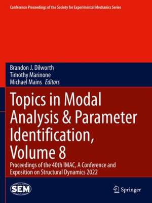 Topics in Modal Analysis & Parameter Identification, Volume 8: Proceedings of the 40th IMAC, A Conference and Exposition on Structural Dynamics 2022 de Brandon J. Dilworth