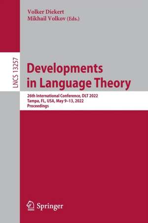 Developments in Language Theory: 26th International Conference, DLT 2022, Tampa, FL, USA, May 9–13, 2022, Proceedings de Volker Diekert