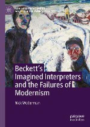 Beckett’s Imagined Interpreters and the Failures of Modernism de Nick Wolterman