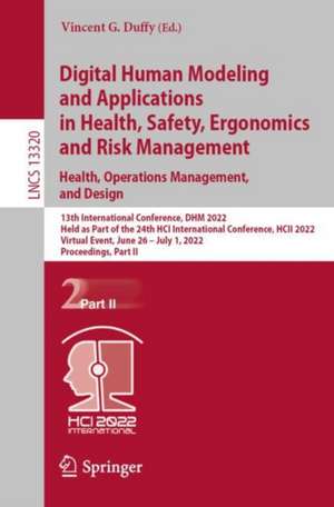 Digital Human Modeling and Applications in Health, Safety, Ergonomics and Risk Management. Health, Operations Management, and Design: 13th International Conference, DHM 2022, Held as Part of the 24th HCI International Conference, HCII 2022, Virtual Event, June 26 – July 1, 2022, Proceedings, Part II de Vincent G. Duffy