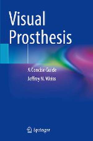 Visual Prosthesis: A Concise Guide de Jeffrey N. Weiss