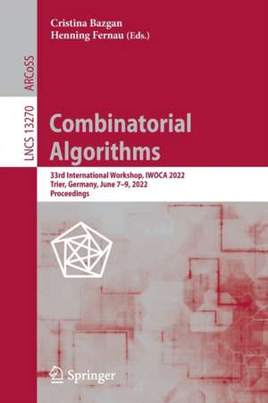 Combinatorial Algorithms: 33rd International Workshop, IWOCA 2022, Trier, Germany, June 7–9, 2022, Proceedings de Cristina Bazgan