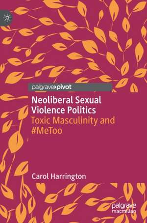 Neoliberal Sexual Violence Politics: Toxic Masculinity and #MeToo de Carol Harrington