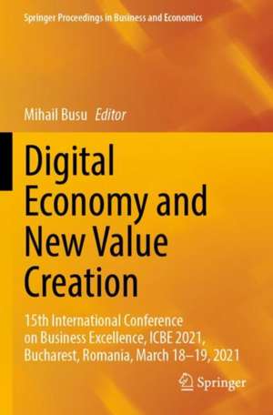 Digital Economy and New Value Creation: 15th International Conference on Business Excellence, ICBE 2021, Bucharest, Romania, March 18–19, 2021 de Mihail Busu