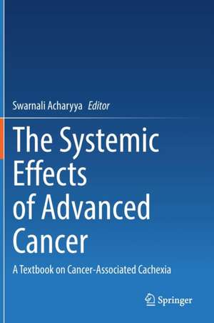 The Systemic Effects of Advanced Cancer: A Textbook on Cancer-Associated Cachexia de Swarnali Acharyya