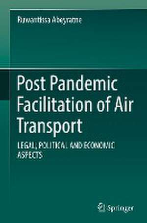 Post Pandemic Facilitation of Air Transport: LEGAL, POLITICAL AND ECONOMIC ASPECTS de Ruwantissa Abeyratne