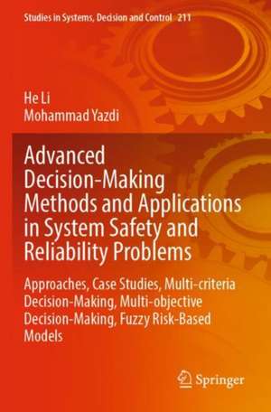 Advanced Decision-Making Methods and Applications in System Safety and Reliability Problems: Approaches, Case Studies, Multi-criteria Decision-Making, Multi-objective Decision-Making, Fuzzy Risk-Based Models de He Li