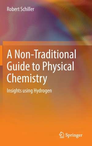 A Non-Traditional Guide to Physical Chemistry: Insights using Hydrogen de Robert Schiller