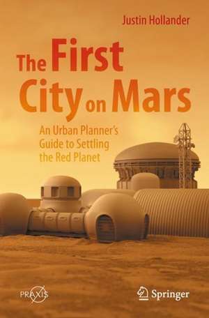 The First City on Mars: An Urban Planner’s Guide to Settling the Red Planet de Justin B. Hollander