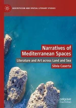 Narratives of Mediterranean Spaces: Literature and Art across Land and Sea de Silvia Caserta