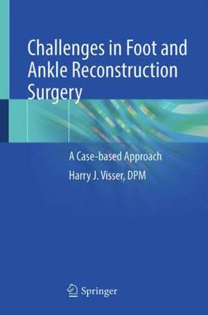 Challenges in Foot and Ankle Reconstructive Surgery: A Case-based Approach de Harry J. Visser