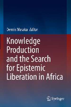 Knowledge Production and the Search for Epistemic Liberation in Africa de Dennis Masaka