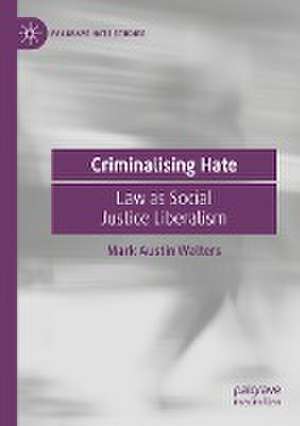 Criminalising Hate: Law as Social Justice Liberalism de Mark Austin Walters