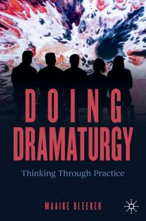 Doing Dramaturgy: Thinking Through Practice de Maaike Bleeker