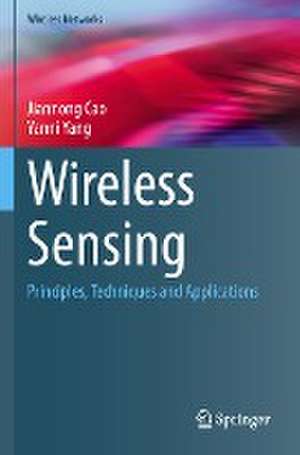 Wireless Sensing: Principles, Techniques and Applications de Jiannong Cao