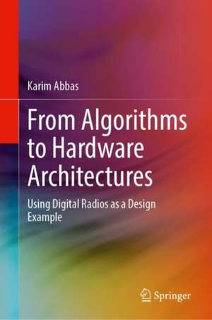 From Algorithms to Hardware Architectures: Using Digital Radios as a Design Example de Karim Abbas