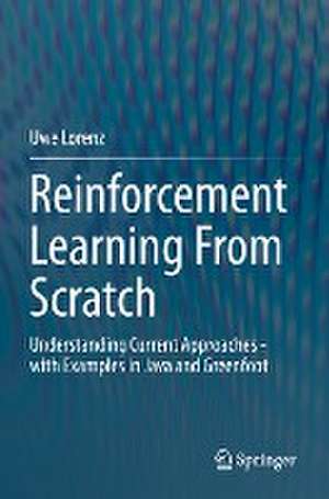 Reinforcement Learning From Scratch: Understanding Current Approaches - with Examples in Java and Greenfoot de Uwe Lorenz