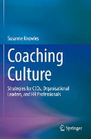 Coaching Culture: Strategies for CEOs, Organisational Leaders, and HR Professionals de Susanne Knowles