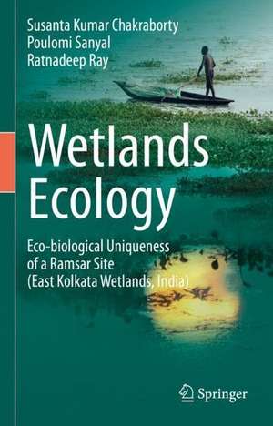 Wetlands Ecology: Eco-biological uniqueness of a Ramsar site (East Kolkata Wetlands, India) de Susanta Kumar Chakraborty